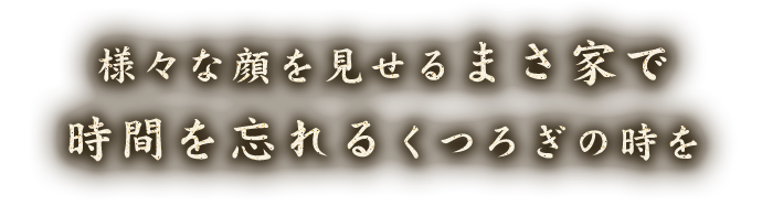 様々な顔を見せるまさ家で