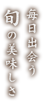 毎日出会う旬の美味しさ