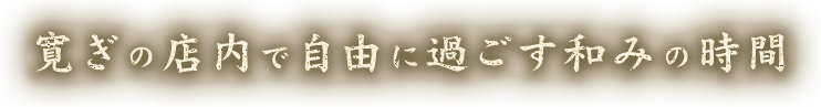 寛ぎの店内で自由に過ごす和みの時間