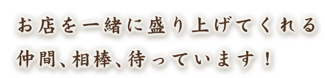 お店を一緒に盛り上げてくれる