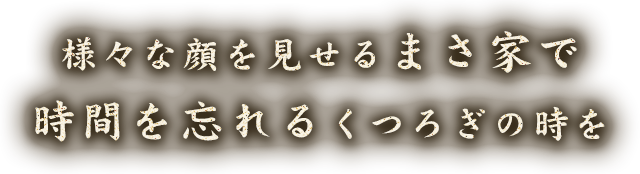 様々な顔を見せるまさ家で